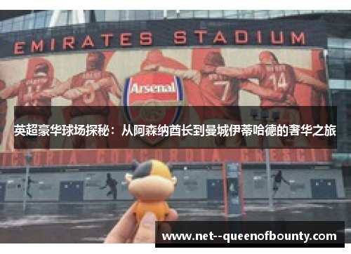 英超豪华球场探秘：从阿森纳酋长到曼城伊蒂哈德的奢华之旅