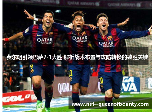 费尔明引领巴萨7-1大胜 解析战术布置与攻防转换的致胜关键