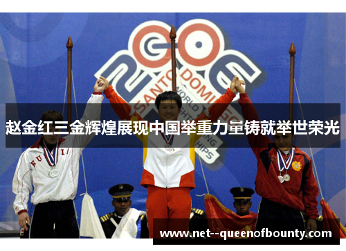 赵金红三金辉煌展现中国举重力量铸就举世荣光