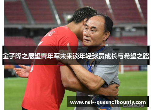金子隆之展望青年军未来谈年轻球员成长与希望之路
