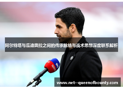 阿尔特塔与瓜迪奥拉之间的传承脉络与战术思想深度联系解析 阿尔特塔与瓜迪奥拉之间的传承脉络与战术思想深度联系解析