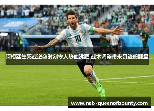 阿根廷生死战逆袭时刻令人热血沸腾 战术调整带来奇迹般翻盘 阿根廷生死战逆袭时刻令人热血沸腾 战术调整带来奇迹般翻盘