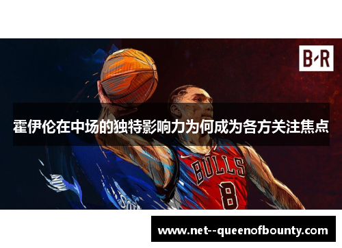 霍伊伦在中场的独特影响力为何成为各方关注焦点