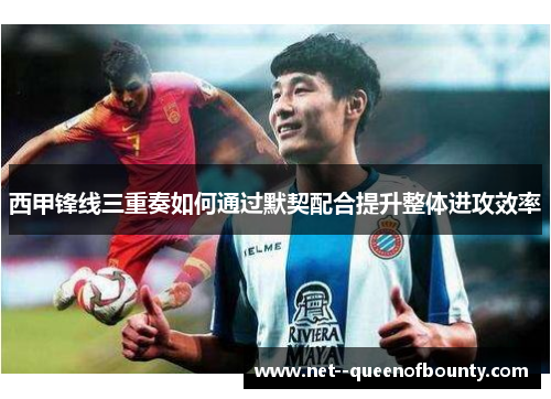 西甲锋线三重奏如何通过默契配合提升整体进攻效率