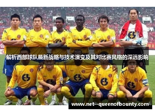 解析西部球队最新战略与技术演变及其对比赛风格的深远影响