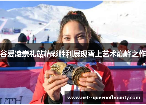 谷爱凌崇礼站精彩胜利展现雪上艺术巅峰之作