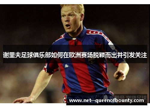 谢里夫足球俱乐部如何在欧洲赛场脱颖而出并引发关注