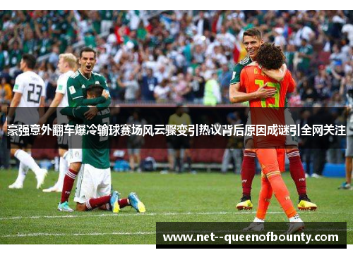 豪强意外翻车爆冷输球赛场风云骤变引热议背后原因成谜引全网关注