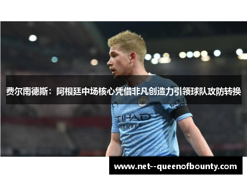费尔南德斯:阿根廷中场核心凭借非凡创造力引领球队攻防转换 费尔南德斯:阿根廷中场核心凭借非凡创造力引领球队攻防转换