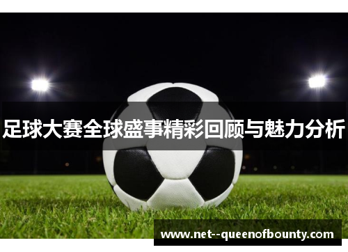 足球大赛全球盛事精彩回顾与魅力分析