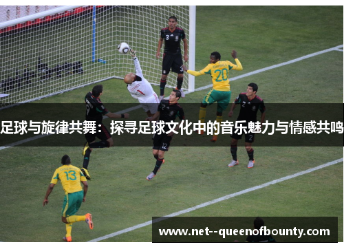 足球与旋律共舞:探寻足球文化中的音乐魅力与情感共鸣 足球与旋律共舞:探寻足球文化中的音乐魅力与情感共鸣