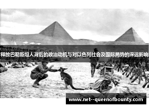 释放巴勒斯坦人背后的政治动机与对以色列社会及国际局势的深远影响