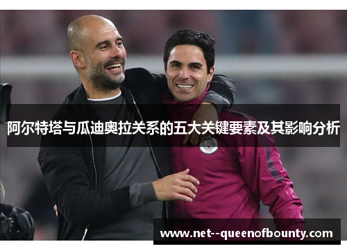 阿尔特塔与瓜迪奥拉关系的五大关键要素及其影响分析