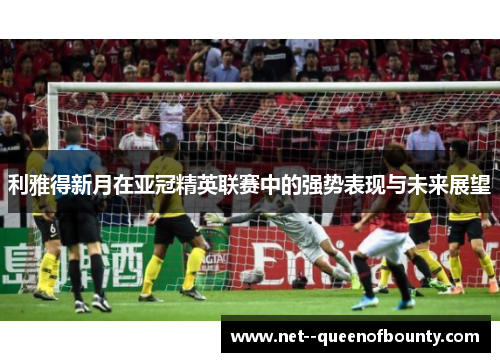 利雅得新月在亚冠精英联赛中的强势表现与未来展望