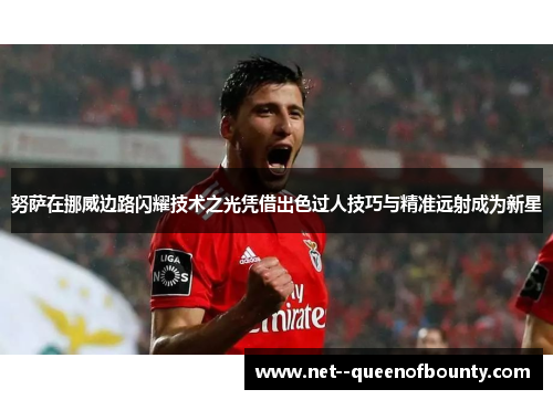 努萨在挪威边路闪耀技术之光凭借出色过人技巧与精准远射成为新星