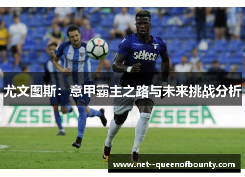 尤文图斯：意甲霸主之路与未来挑战分析