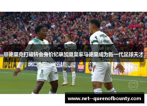 恩德里克打破转会身价纪录加盟皇家马德里成为新一代足球天才 恩德里克打破转会身价纪录加盟皇家马德里成为新一代足球天才