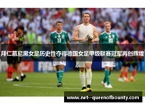 拜仁慕尼黑女足历史性夺得德国女足甲级联赛冠军再创辉煌