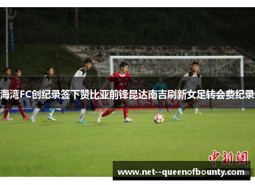 海湾FC创纪录签下赞比亚前锋昆达南吉刷新女足转会费纪录