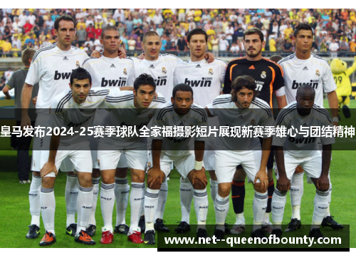 皇马发布2024-25赛季球队全家福摄影短片展现新赛季雄心与团结精神