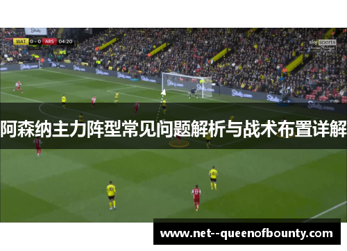 阿森纳主力阵型常见问题解析与战术布置详解