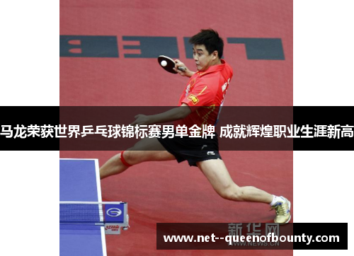 马龙荣获世界乒乓球锦标赛男单金牌 成就辉煌职业生涯新高