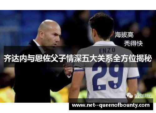 齐达内与恩佐父子情深五大关系全方位揭秘