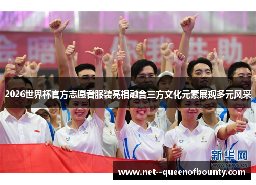 2026世界杯官方志愿者服装亮相融合三方文化元素展现多元风采