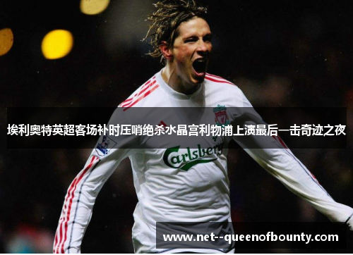 埃利奥特英超客场补时压哨绝杀水晶宫利物浦上演最后一击奇迹之夜