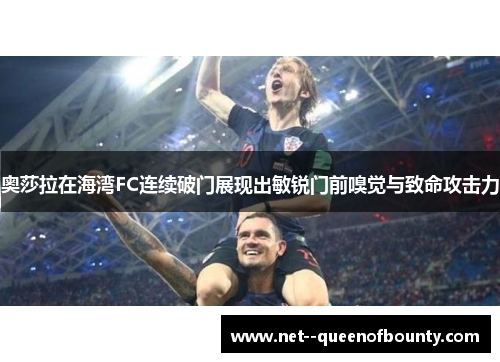 奥莎拉在海湾FC连续破门展现出敏锐门前嗅觉与致命攻击力 奥莎拉在海湾FC连续破门展现出敏锐门前嗅觉与致命攻击力