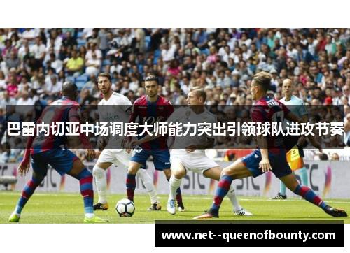 巴雷内切亚中场调度大师能力突出引领球队进攻节奏 巴雷内切亚中场调度大师能力突出引领球队进攻节奏