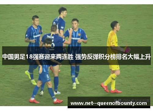 中国男足18强赛迎来两连胜 强势反弹积分榜排名大幅上升 中国男足18强赛迎来两连胜 强势反弹积分榜排名大幅上升